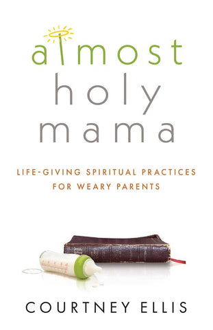 Almost Holy Mama– Life-giving Spiritual Practices for Weary Moms